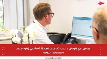 أعراض لدى الرجال لا يجب تجاهلها إطلاقاً تستدعي زيارة طبيب المسالك البولية